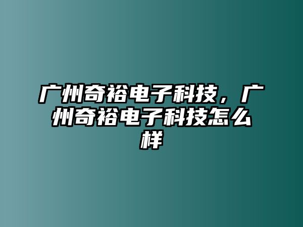 廣州奇裕電子科技，廣州奇裕電子科技怎么樣