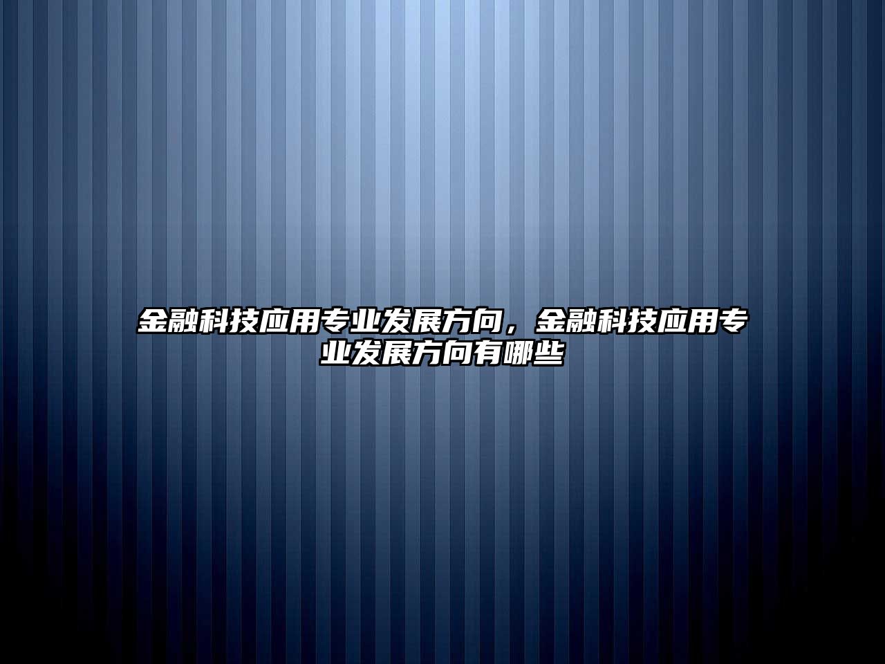 金融科技應(yīng)用專業(yè)發(fā)展方向，金融科技應(yīng)用專業(yè)發(fā)展方向有哪些