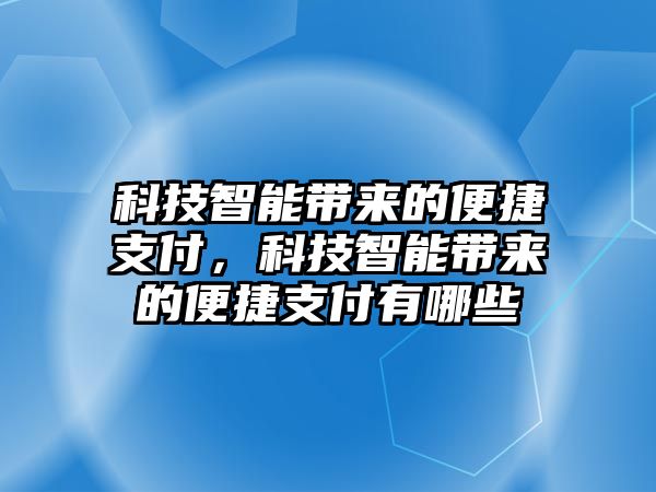 科技智能帶來的便捷支付，科技智能帶來的便捷支付有哪些