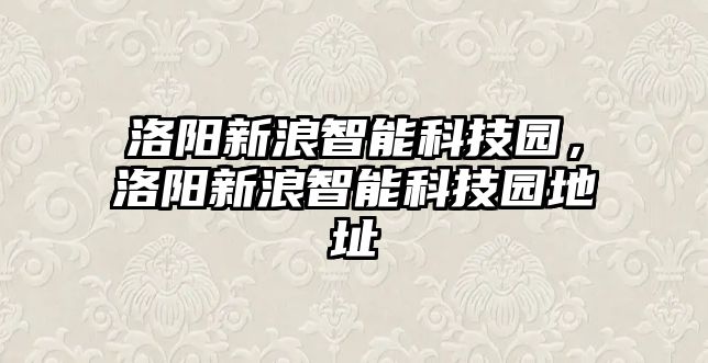 洛陽新浪智能科技園，洛陽新浪智能科技園地址