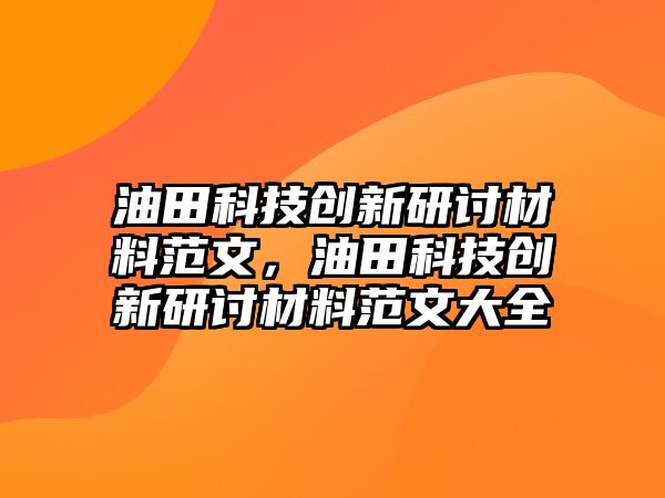 油田科技創(chuàng)新研討材料范文，油田科技創(chuàng)新研討材料范文大全