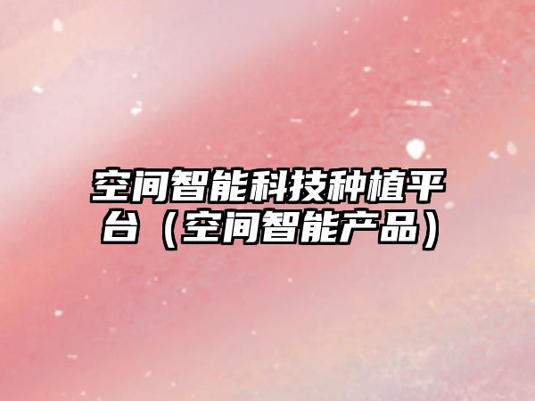 空間智能科技種植平臺（空間智能產(chǎn)品）