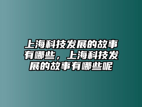 上?？萍及l(fā)展的故事有哪些，上?？萍及l(fā)展的故事有哪些呢