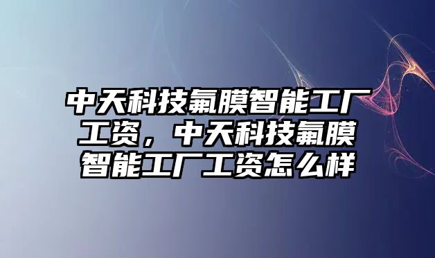 中天科技氟膜智能工廠工資，中天科技氟膜智能工廠工資怎么樣