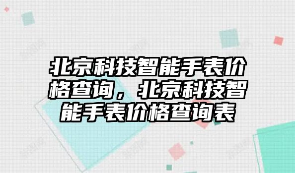 北京科技智能手表價(jià)格查詢，北京科技智能手表價(jià)格查詢表