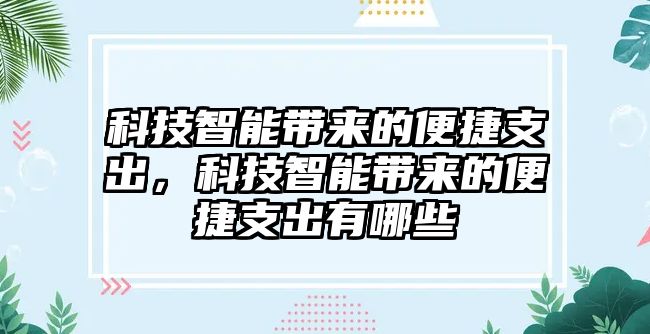 科技智能帶來的便捷支出，科技智能帶來的便捷支出有哪些