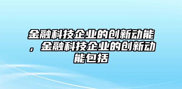 金融科技企業(yè)的創(chuàng)新動能，金融科技企業(yè)的創(chuàng)新動能包括