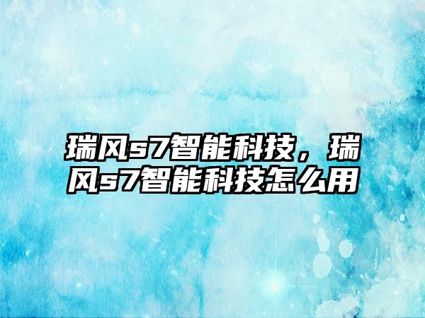 瑞風s7智能科技，瑞風s7智能科技怎么用