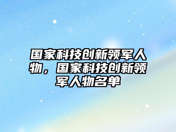 國家科技創(chuàng)新領軍人物，國家科技創(chuàng)新領軍人物名單