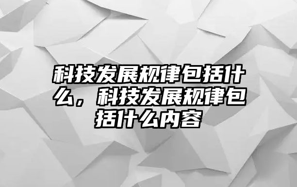 科技發(fā)展規(guī)律包括什么，科技發(fā)展規(guī)律包括什么內(nèi)容