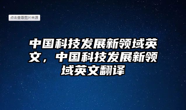 中國科技發(fā)展新領域英文，中國科技發(fā)展新領域英文翻譯