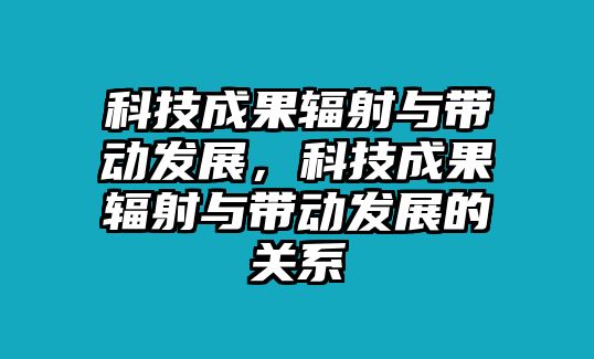 科技成果輻射與帶動(dòng)發(fā)展，科技成果輻射與帶動(dòng)發(fā)展的關(guān)系