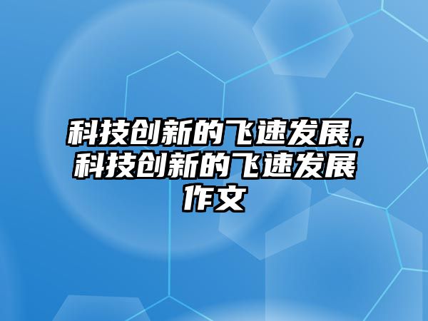 科技創(chuàng)新的飛速發(fā)展，科技創(chuàng)新的飛速發(fā)展作文