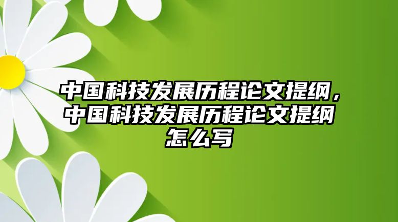 中國科技發(fā)展歷程論文提綱，中國科技發(fā)展歷程論文提綱怎么寫