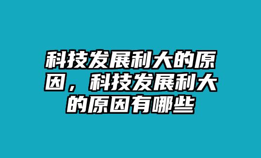 科技發(fā)展利大的原因，科技發(fā)展利大的原因有哪些