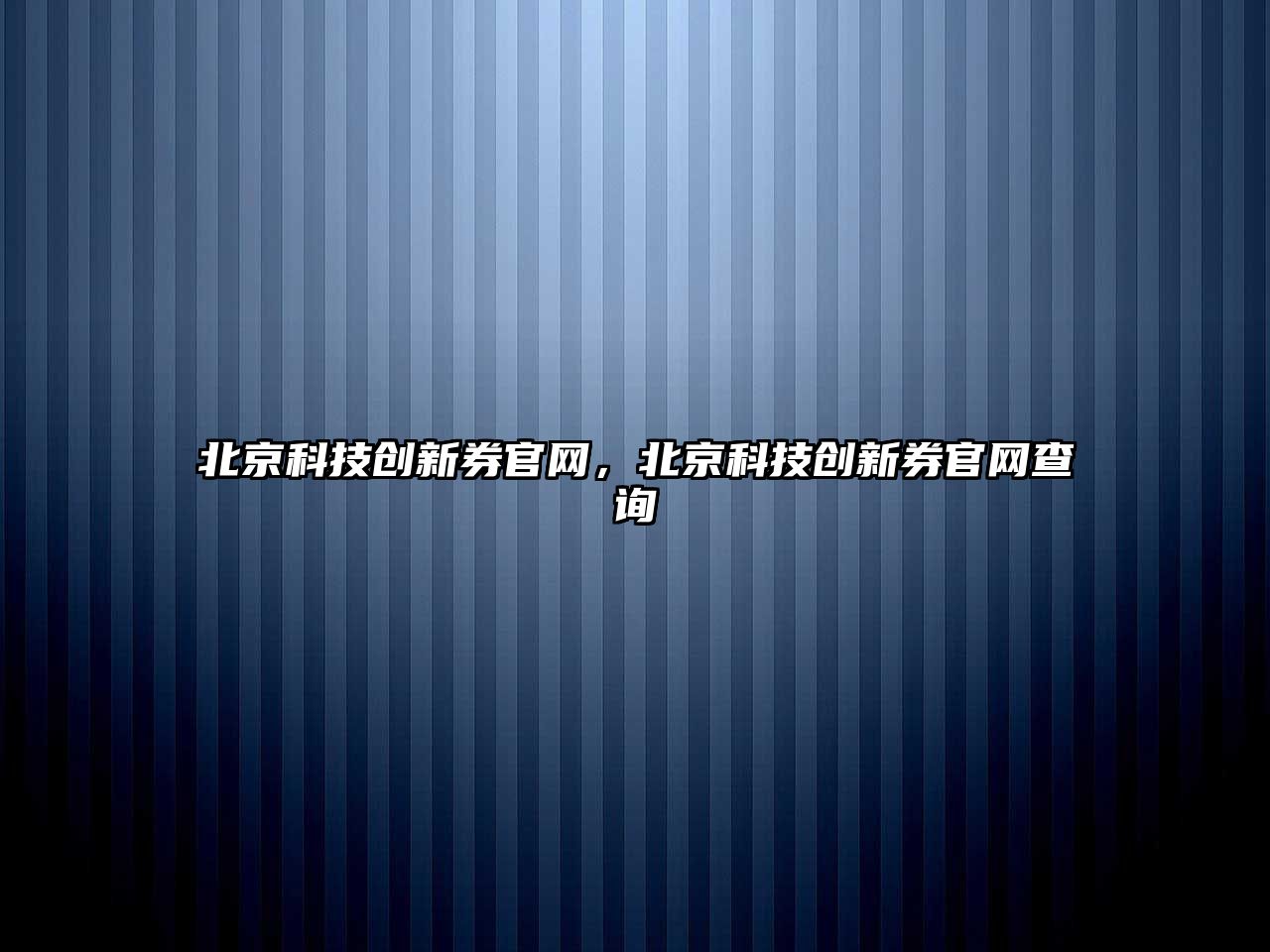 北京科技創(chuàng)新券官網(wǎng)，北京科技創(chuàng)新券官網(wǎng)查詢