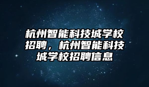 杭州智能科技城學(xué)校招聘，杭州智能科技城學(xué)校招聘信息