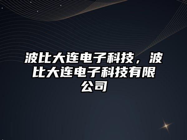 波比大連電子科技，波比大連電子科技有限公司