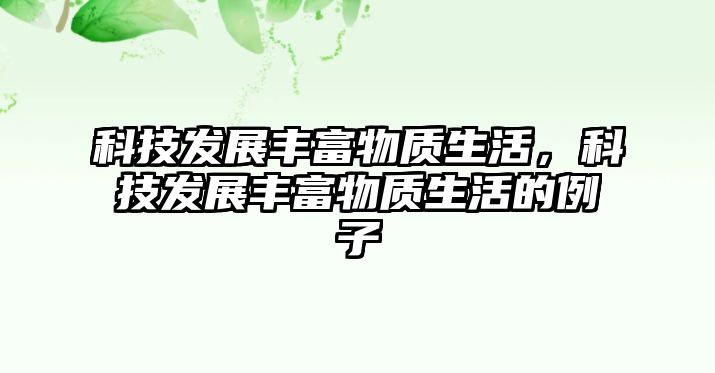 科技發(fā)展豐富物質(zhì)生活，科技發(fā)展豐富物質(zhì)生活的例子