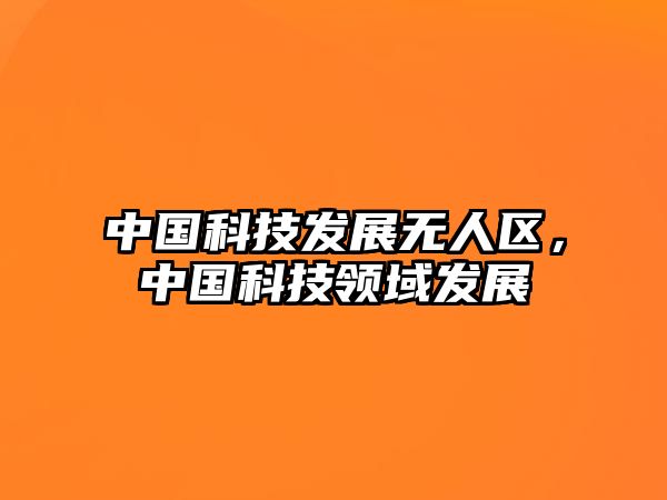 中國(guó)科技發(fā)展無(wú)人區(qū)，中國(guó)科技領(lǐng)域發(fā)展