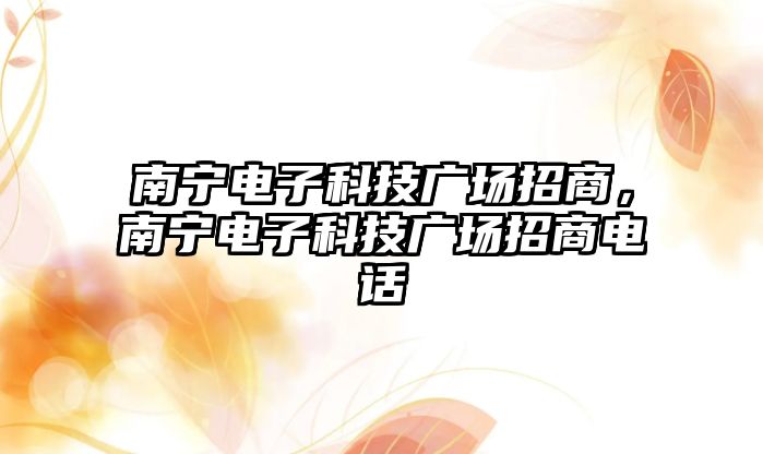 南寧電子科技廣場招商，南寧電子科技廣場招商電話