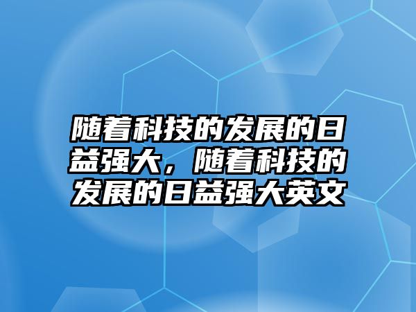 隨著科技的發(fā)展的日益強(qiáng)大，隨著科技的發(fā)展的日益強(qiáng)大英文