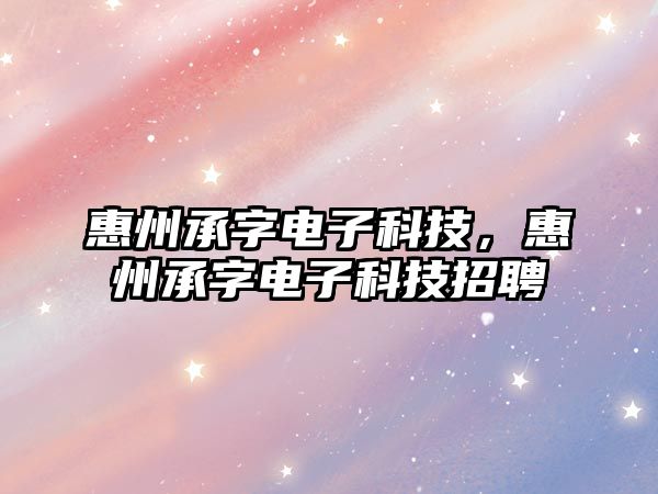 惠州承字電子科技，惠州承字電子科技招聘