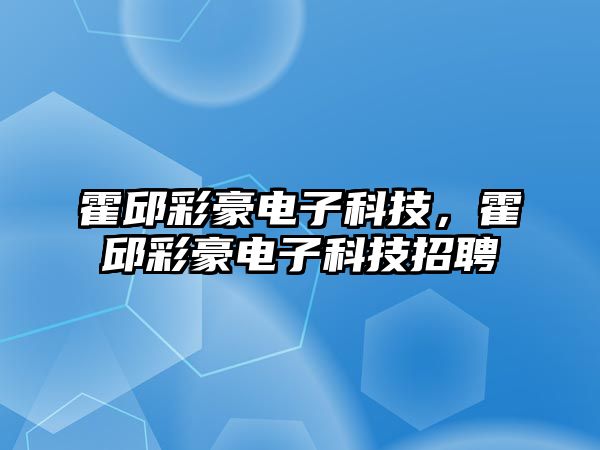 霍邱彩豪電子科技，霍邱彩豪電子科技招聘