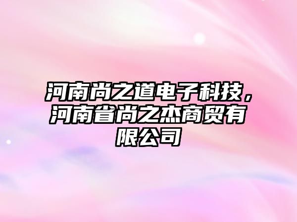 河南尚之道電子科技，河南省尚之杰商貿(mào)有限公司