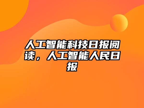 人工智能科技日報閱讀，人工智能人民日報