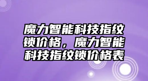 魔力智能科技指紋鎖價格，魔力智能科技指紋鎖價格表