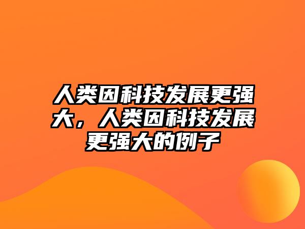 人類因科技發(fā)展更強(qiáng)大，人類因科技發(fā)展更強(qiáng)大的例子