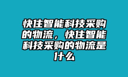 快住智能科技采購的物流，快住智能科技采購的物流是什么