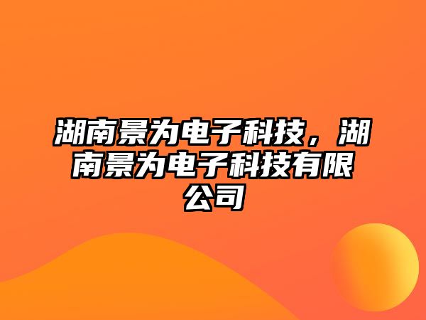 湖南景為電子科技，湖南景為電子科技有限公司