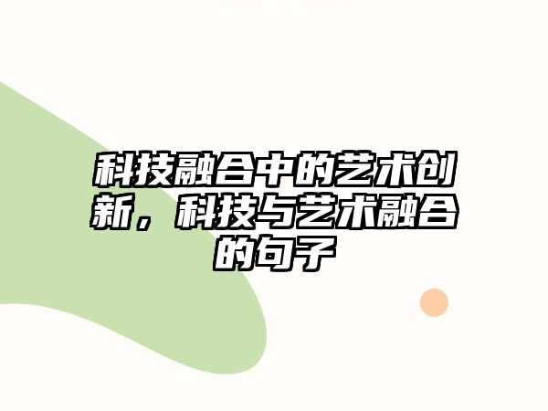 科技融合中的藝術(shù)創(chuàng)新，科技與藝術(shù)融合的句子