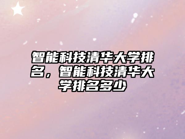 智能科技清華大學(xué)排名，智能科技清華大學(xué)排名多少