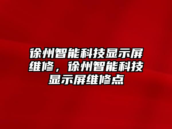 徐州智能科技顯示屏維修，徐州智能科技顯示屏維修點(diǎn)