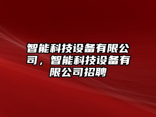 智能科技設(shè)備有限公司，智能科技設(shè)備有限公司招聘