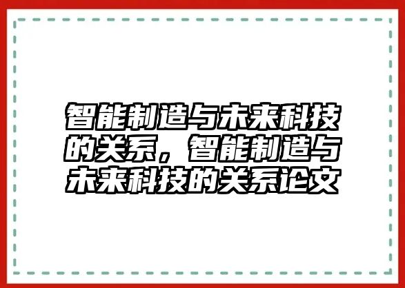 智能制造與未來科技的關(guān)系，智能制造與未來科技的關(guān)系論文