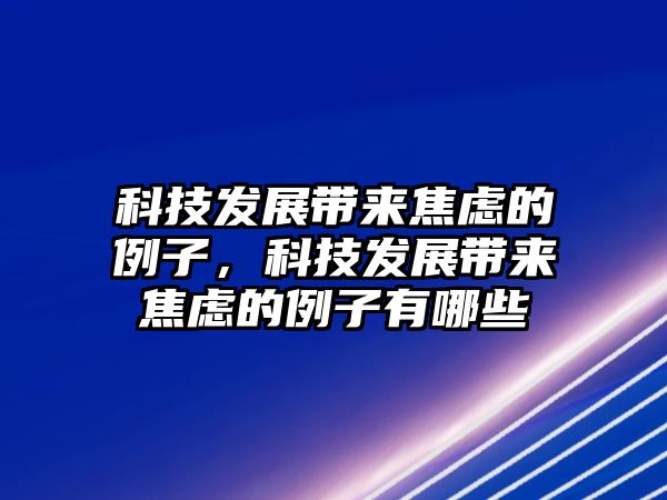 科技發(fā)展帶來焦慮的例子，科技發(fā)展帶來焦慮的例子有哪些