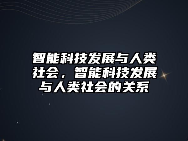 智能科技發(fā)展與人類社會，智能科技發(fā)展與人類社會的關系