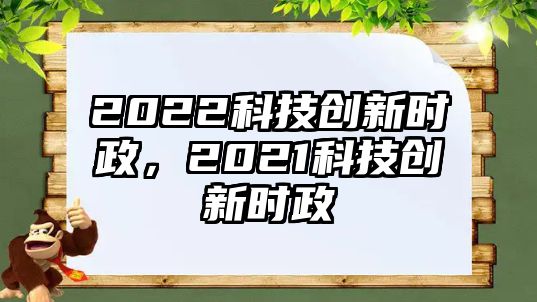 2022科技創(chuàng)新時政，2021科技創(chuàng)新時政