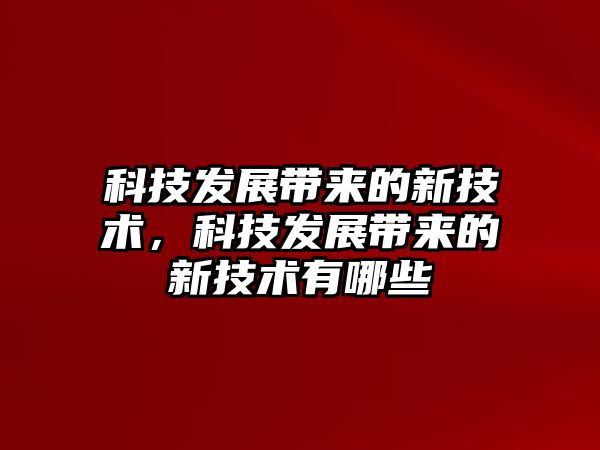 科技發(fā)展帶來的新技術(shù)，科技發(fā)展帶來的新技術(shù)有哪些