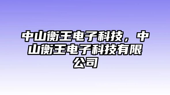 中山衡王電子科技，中山衡王電子科技有限公司