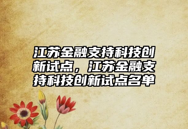 江蘇金融支持科技創(chuàng)新試點(diǎn)，江蘇金融支持科技創(chuàng)新試點(diǎn)名單