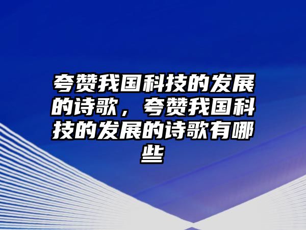 夸贊我國(guó)科技的發(fā)展的詩(shī)歌，夸贊我國(guó)科技的發(fā)展的詩(shī)歌有哪些