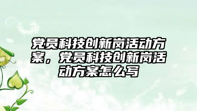 黨員科技創(chuàng)新崗活動方案，黨員科技創(chuàng)新崗活動方案怎么寫