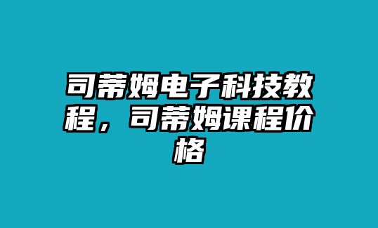 司蒂姆電子科技教程，司蒂姆課程價格