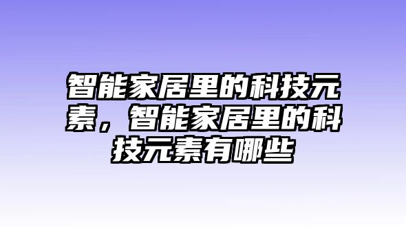 智能家居里的科技元素，智能家居里的科技元素有哪些