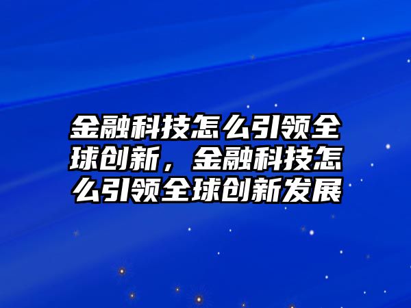 金融科技怎么引領(lǐng)全球創(chuàng)新，金融科技怎么引領(lǐng)全球創(chuàng)新發(fā)展